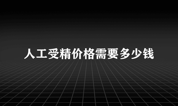 人工受精价格需要多少钱