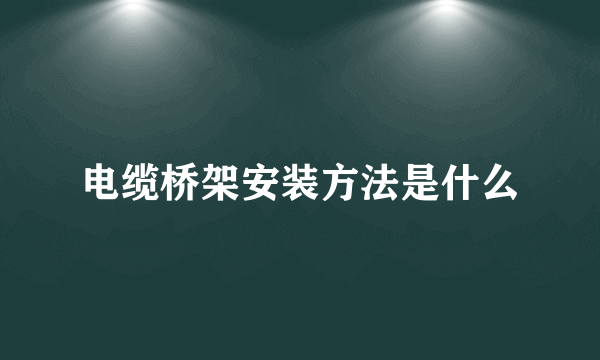 电缆桥架安装方法是什么