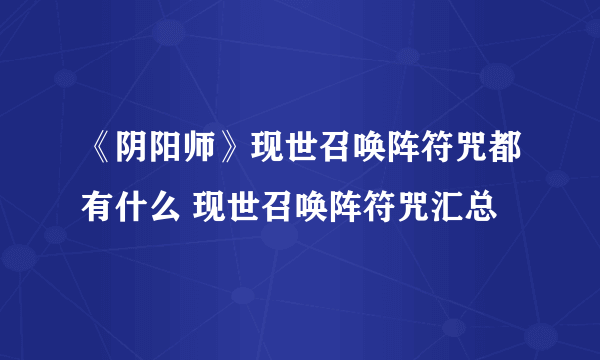 《阴阳师》现世召唤阵符咒都有什么 现世召唤阵符咒汇总