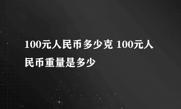 100元人民币多少克 100元人民币重量是多少