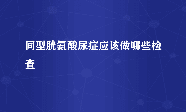 同型胱氨酸尿症应该做哪些检查