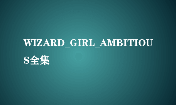 WIZARD_GIRL_AMBITIOUS全集