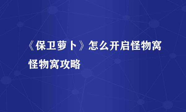 《保卫萝卜》怎么开启怪物窝 怪物窝攻略