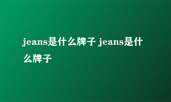 jeans是什么牌子 jeans是什么牌子