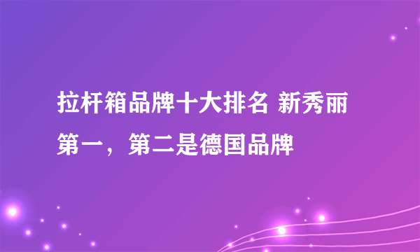 拉杆箱品牌十大排名 新秀丽第一，第二是德国品牌