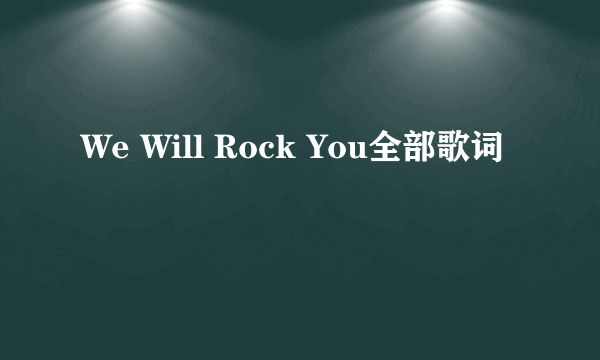 We Will Rock You全部歌词