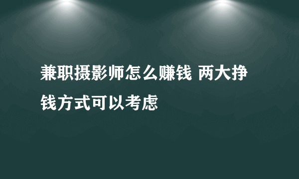 兼职摄影师怎么赚钱 两大挣钱方式可以考虑