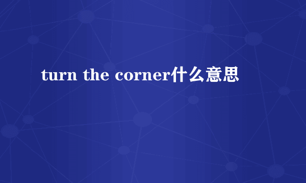 turn the corner什么意思