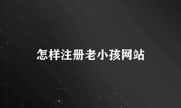 怎样注册老小孩网站