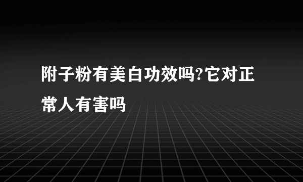 附子粉有美白功效吗?它对正常人有害吗