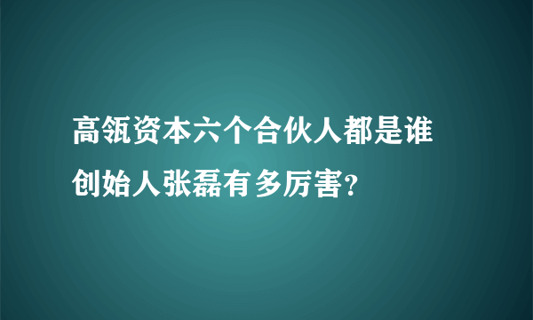 高瓴资本六个合伙人都是谁 创始人张磊有多厉害？