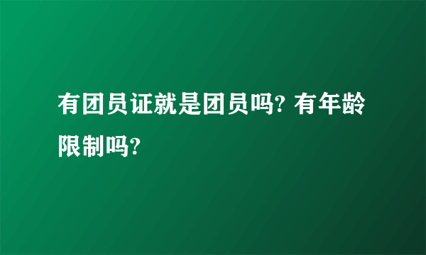 有团员证就是团员吗? 有年龄限制吗?