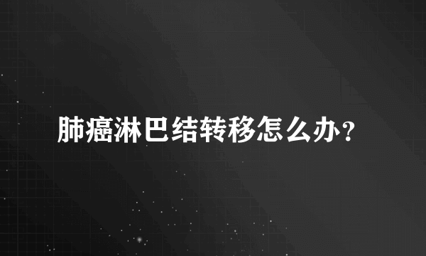 肺癌淋巴结转移怎么办？