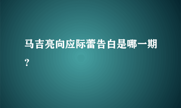 马吉亮向应际蕾告白是哪一期？