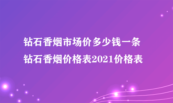 钻石香烟市场价多少钱一条 钻石香烟价格表2021价格表