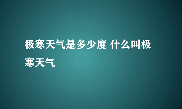 极寒天气是多少度 什么叫极寒天气