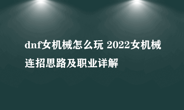 dnf女机械怎么玩 2022女机械连招思路及职业详解