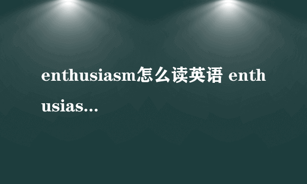 enthusiasm怎么读英语 enthusiasm怎么读