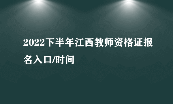 2022下半年江西教师资格证报名入口/时间