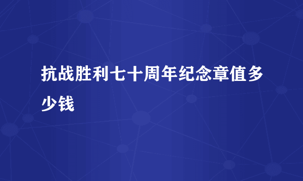 抗战胜利七十周年纪念章值多少钱