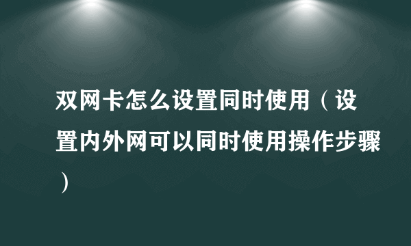 双网卡怎么设置同时使用（设置内外网可以同时使用操作步骤）