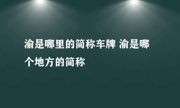 渝是哪里的简称车牌 渝是哪个地方的简称