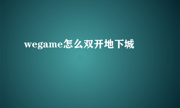 wegame怎么双开地下城