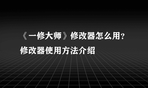 《一修大师》修改器怎么用？修改器使用方法介绍