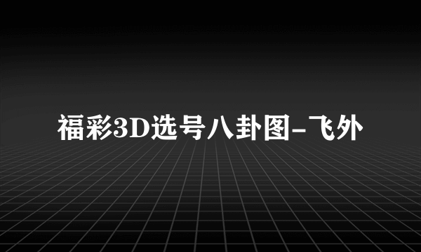 福彩3D选号八卦图-飞外