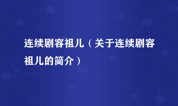 连续剧容祖儿（关于连续剧容祖儿的简介）