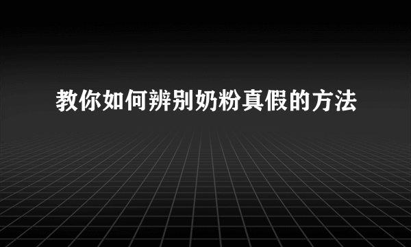 教你如何辨别奶粉真假的方法