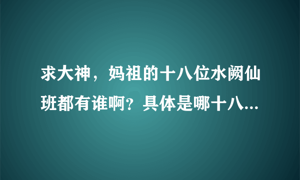 求大神，妈祖的十八位水阙仙班都有谁啊？具体是哪十八位？谢谢！！