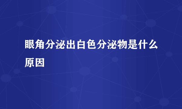 眼角分泌出白色分泌物是什么原因