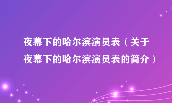 夜幕下的哈尔滨演员表（关于夜幕下的哈尔滨演员表的简介）