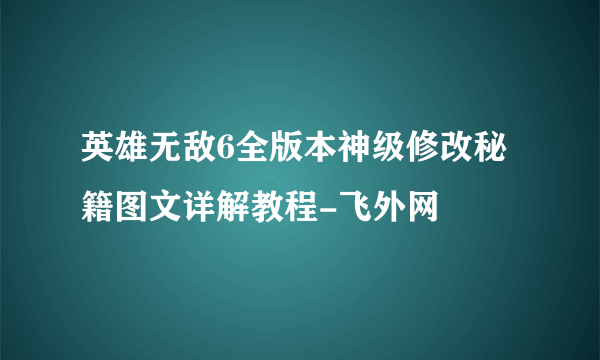 英雄无敌6全版本神级修改秘籍图文详解教程-飞外网