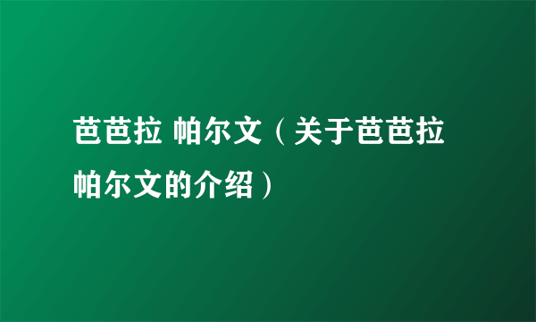 芭芭拉 帕尔文（关于芭芭拉 帕尔文的介绍）