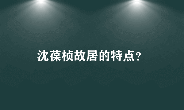 沈葆桢故居的特点？