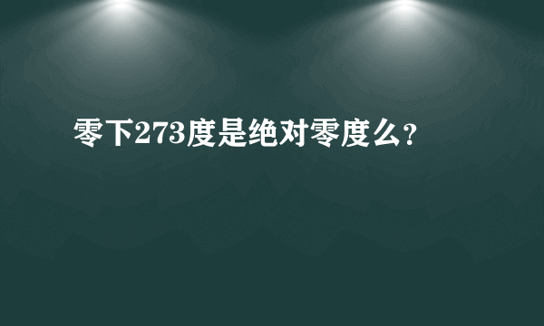 零下273度是绝对零度么？