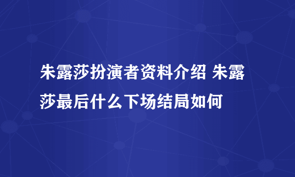 朱露莎扮演者资料介绍 朱露莎最后什么下场结局如何