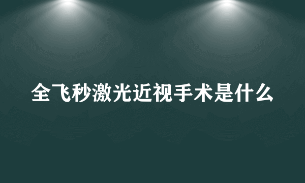 全飞秒激光近视手术是什么