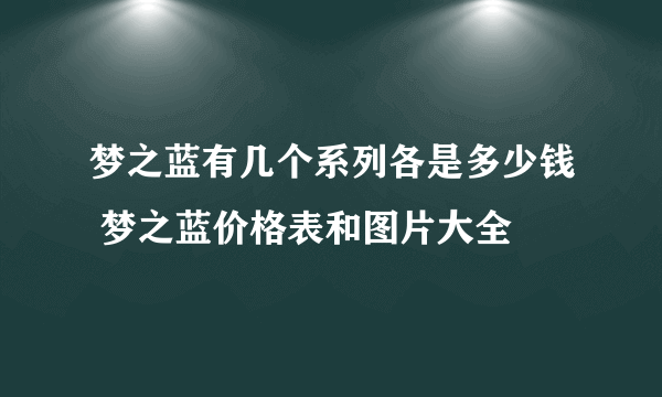 梦之蓝有几个系列各是多少钱 梦之蓝价格表和图片大全