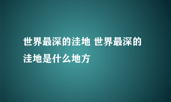 世界最深的洼地 世界最深的洼地是什么地方