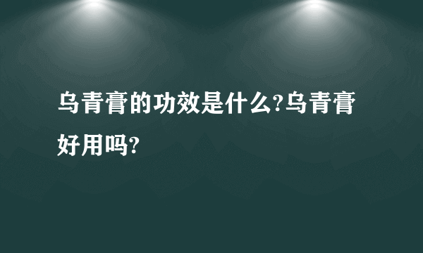 乌青膏的功效是什么?乌青膏好用吗?