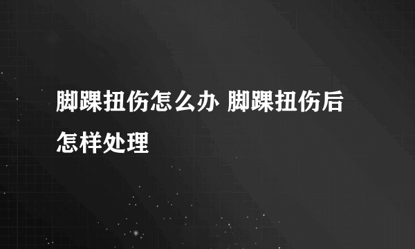 脚踝扭伤怎么办 脚踝扭伤后怎样处理