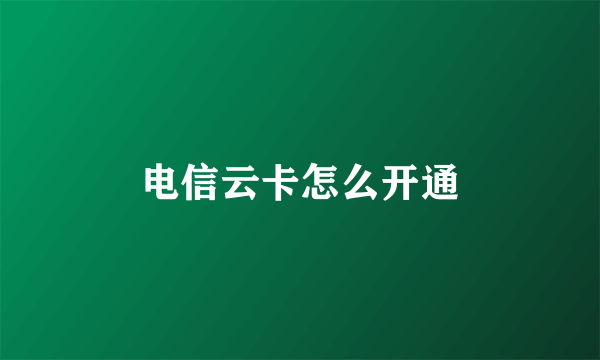 电信云卡怎么开通