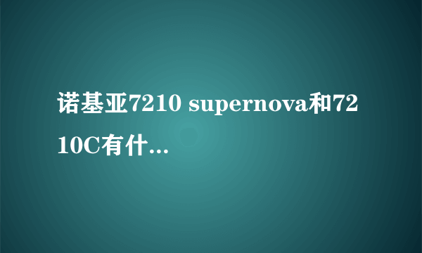 诺基亚7210 supernova和7210C有什么区别啊？