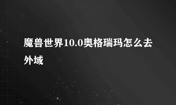 魔兽世界10.0奥格瑞玛怎么去外域