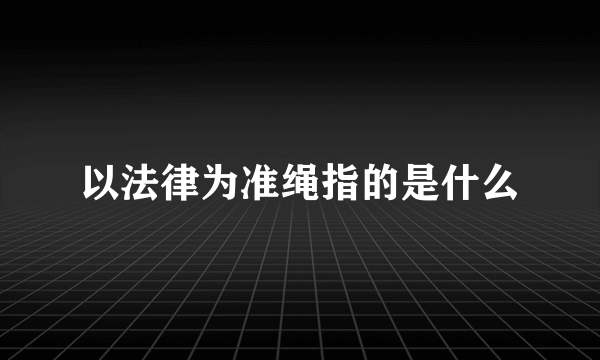 以法律为准绳指的是什么