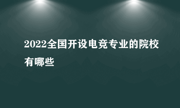 2022全国开设电竞专业的院校有哪些