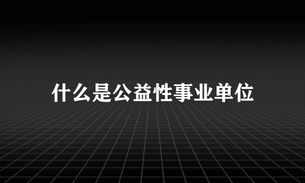 什么是公益性事业单位